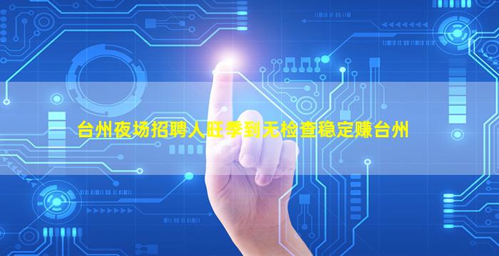台州夜场招聘人旺季到无检查稳定赚台州